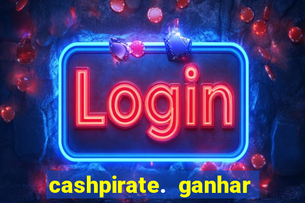 cashpirate. ganhar dinheiro jogando